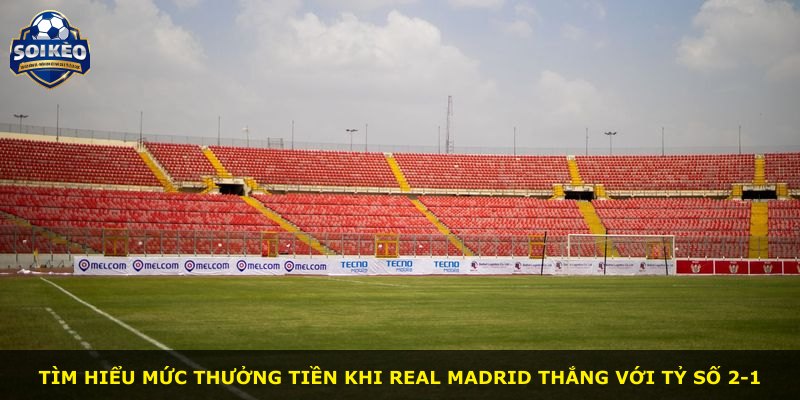 Tìm hiểu mức thưởng tiền khi Real Madrid thắng với tỷ số 2-1