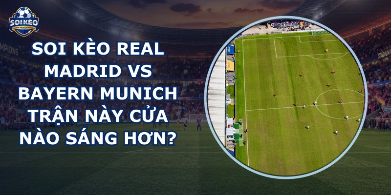 soi kèo Real Madrid vs Bayern Munich