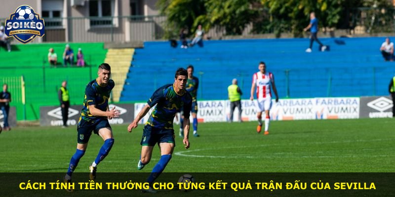Cách tính tiền thưởng cho từng kết quả trận đấu của Sevilla