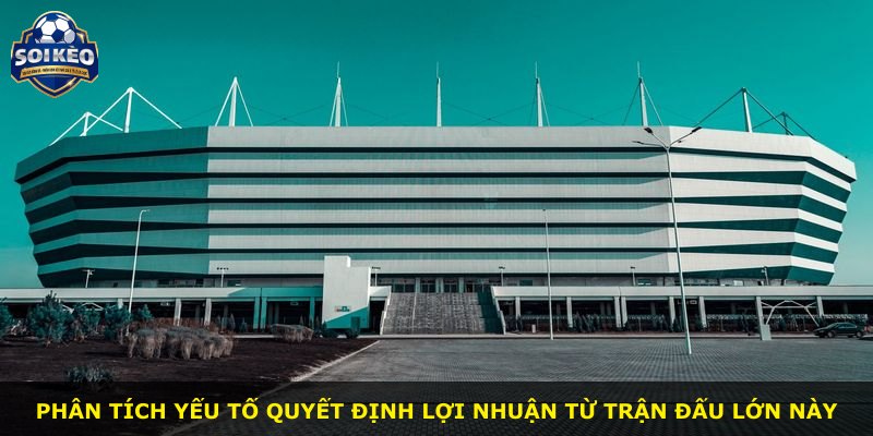 Phân tích yếu tố quyết định lợi nhuận từ trận đấu lớn này
