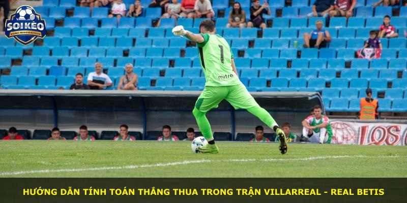 Hướng dẫn tính toán thắng thua trong trận Villarreal - Real Betis