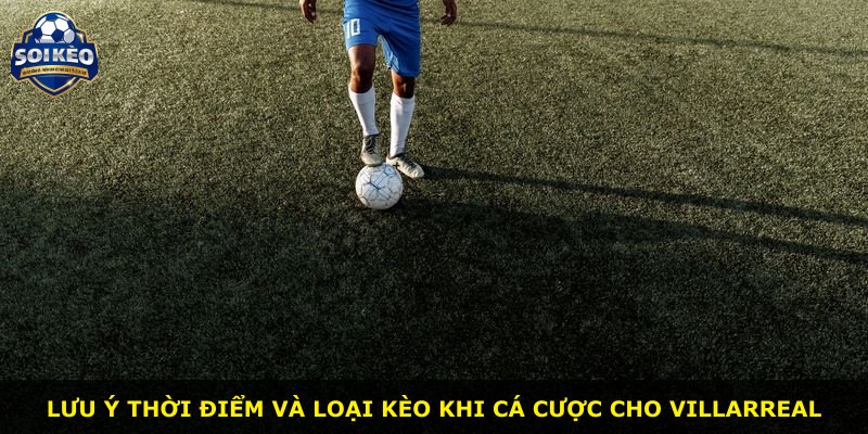 Lưu ý thời điểm và loại kèo khi cá cược cho Villarreal