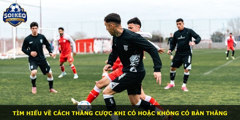 Tìm hiểu về cách thắng cược khi có hoặc không có bàn thắng