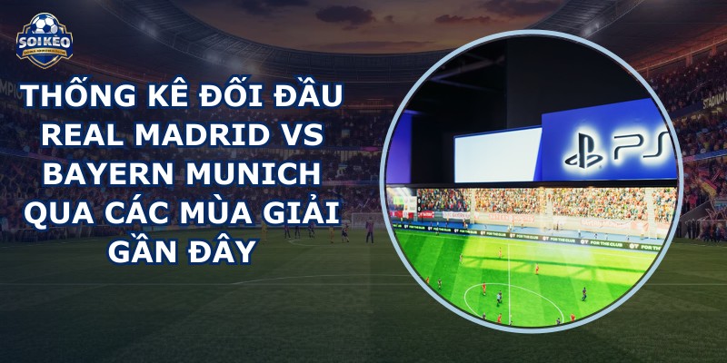 thống kê đối đầu Real Madrid vs Bayern Munich
