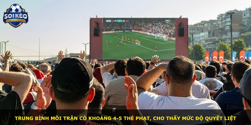Trung bình mỗi trận có khoảng 4-5 thẻ phạt, cho thấy mức độ quyết liệt