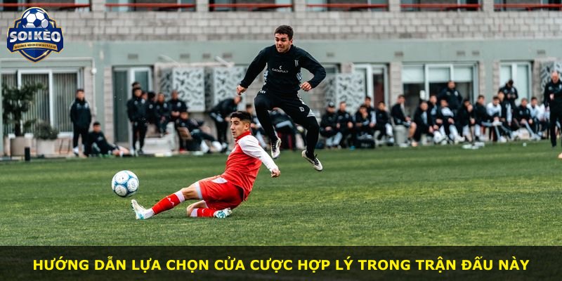 Hướng dẫn lựa chọn cửa cược hợp lý trong trận đấu này