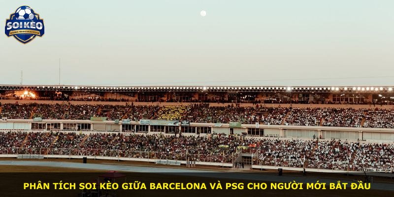 Phân tích soi kèo giữa Barcelona và PSG cho người mới bắt đầu