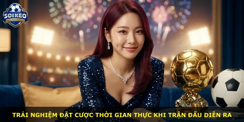 Trải nghiệm đặt cược thời gian thực khi trận đấu diễn ra