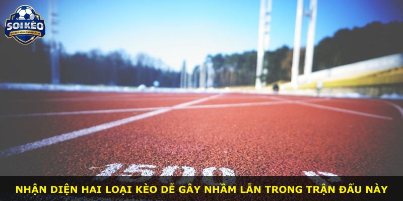 Nhận diện hai loại kèo dễ gây nhầm lẫn trong trận đấu này