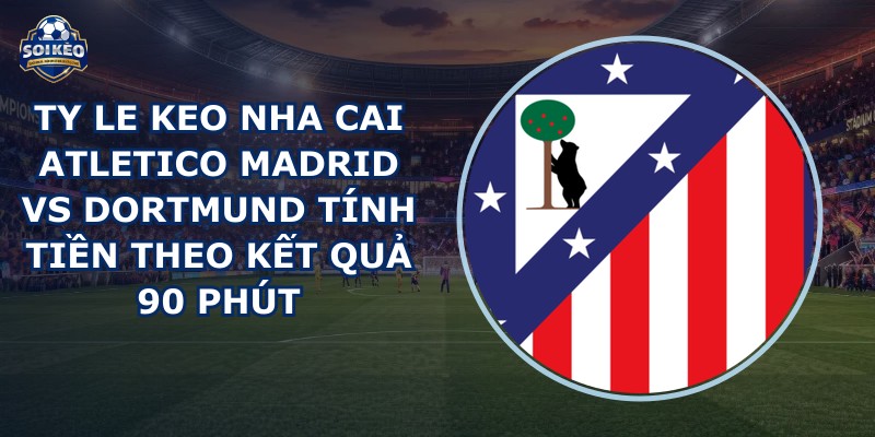 ty le keo nha cai Atletico Madrid vs Dortmund