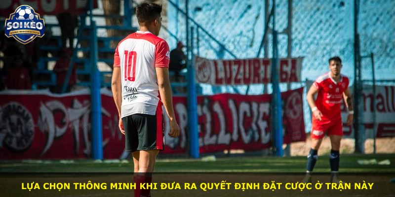 Lựa chọn thông minh khi đưa ra quyết định đặt cược ở trận này