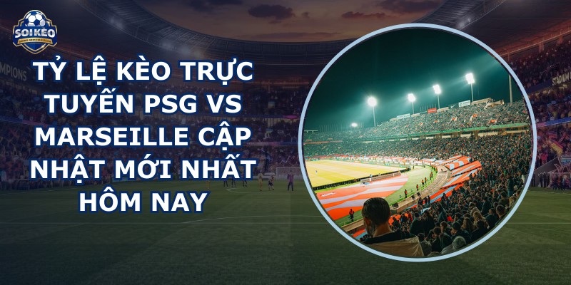 tỷ lệ kèo trực tuyến PSG vs Marseille