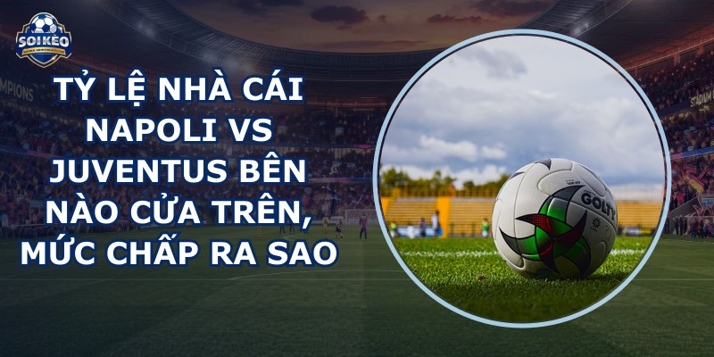 tỷ lệ nhà cái Napoli vs Juventus